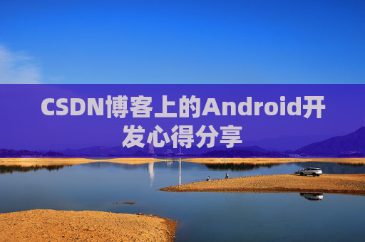 CSDN博客上的Android开发心得分享